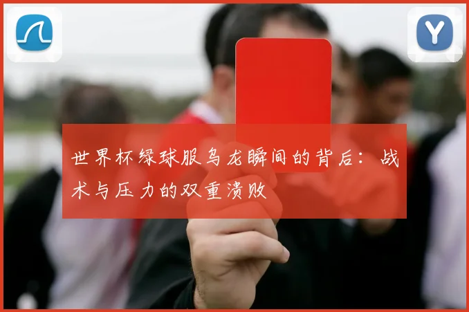 世界杯绿球服乌龙瞬间的背后：战术与压力的双重溃败