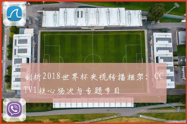 剖析2018世界杯央视转播框架：CCTV1核心场次与专题节目